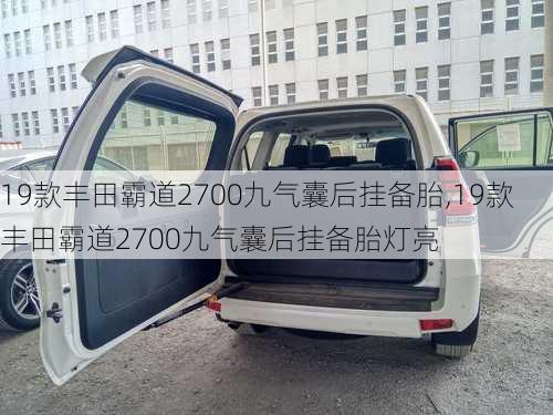 19款丰田霸道2700九气囊后挂备胎,19款丰田霸道2700九气囊后挂备胎灯亮