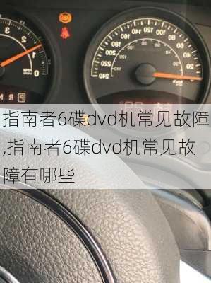 指南者6碟dvd机常见故障,指南者6碟dvd机常见故障有哪些