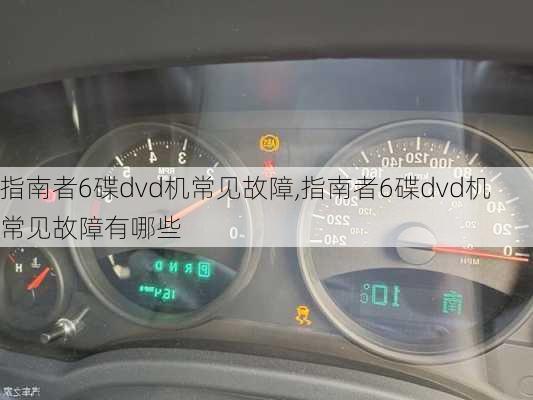 指南者6碟dvd机常见故障,指南者6碟dvd机常见故障有哪些