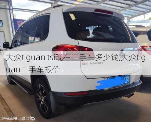 大众tiguan tsi现在二手车多少钱,大众tiguan二手车报价