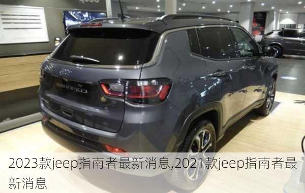 2023款jeep指南者最新消息,2021款jeep指南者最新消息