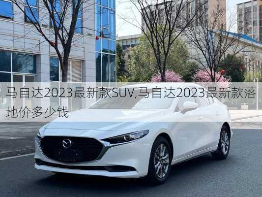 马自达2023最新款SUV,马自达2023最新款落地价多少钱