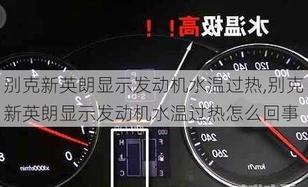 别克新英朗显示发动机水温过热,别克新英朗显示发动机水温过热怎么回事