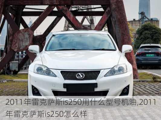 2011年雷克萨斯is250用什么型号机油,2011年雷克萨斯is250怎么样