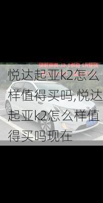 悦达起亚k2怎么样值得买吗,悦达起亚k2怎么样值得买吗现在