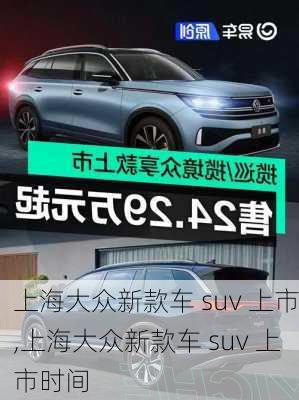 上海大众新款车 suv 上市,上海大众新款车 suv 上市时间