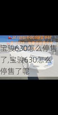 宝骏630怎么停售了,宝骏630怎么停售了呢