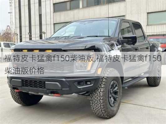 福特皮卡猛禽f150柴油版,福特皮卡猛禽f150柴油版价格