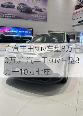 广汽丰田suv车型8万一10万,广汽丰田suv车型8万一10万七座