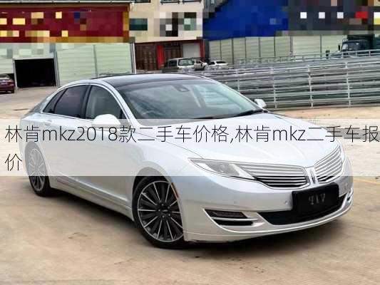 林肯mkz2018款二手车价格,林肯mkz二手车报价