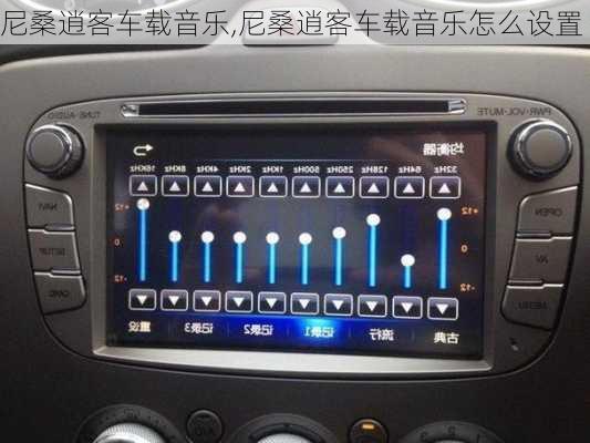 尼桑逍客车载音乐,尼桑逍客车载音乐怎么设置