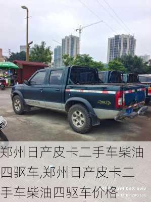 郑州日产皮卡二手车柴油四驱车,郑州日产皮卡二手车柴油四驱车价格