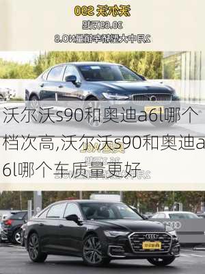 沃尔沃s90和奥迪a6l哪个档次高,沃尔沃s90和奥迪a6l哪个车质量更好