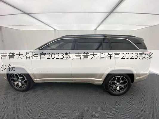 吉普大指挥官2023款,吉普大指挥官2023款多少钱