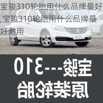 宝骏310轮胎用什么品牌最好,宝骏310轮胎用什么品牌最好耐用