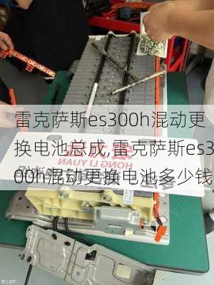 雷克萨斯es300h混动更换电池总成,雷克萨斯es300h混动更换电池多少钱