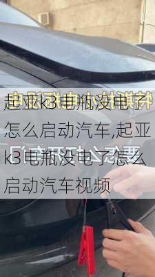 起亚k3电瓶没电了怎么启动汽车,起亚k3电瓶没电了怎么启动汽车视频