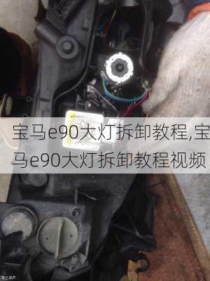 宝马e90大灯拆卸教程,宝马e90大灯拆卸教程视频