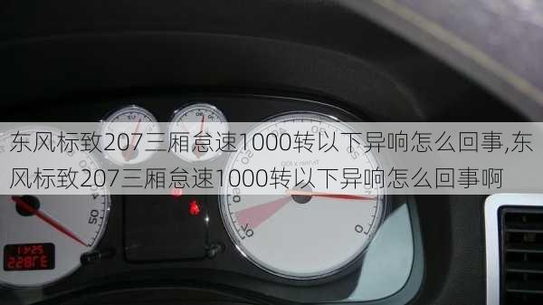 东风标致207三厢怠速1000转以下异响怎么回事,东风标致207三厢怠速1000转以下异响怎么回事啊