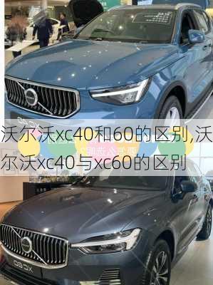 沃尔沃xc40和60的区别,沃尔沃xc40与xc60的区别