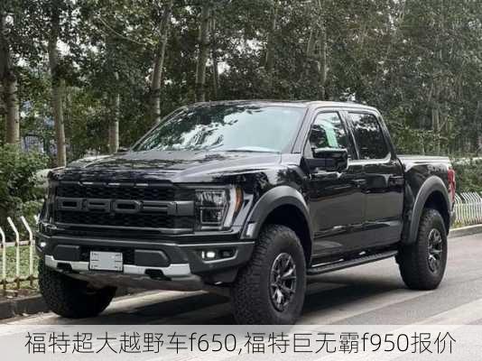 福特超大越野车f650,福特巨无霸f950报价