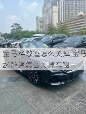 宝马z4敞篷怎么关掉,宝马z4敞篷怎么关掉车窗