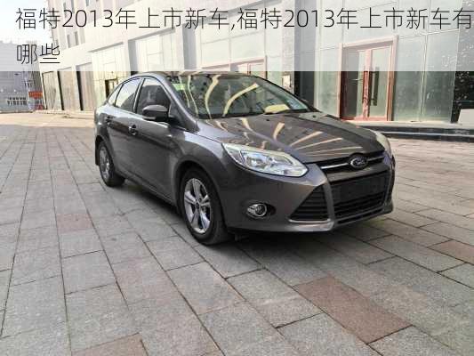 福特2013年上市新车,福特2013年上市新车有哪些