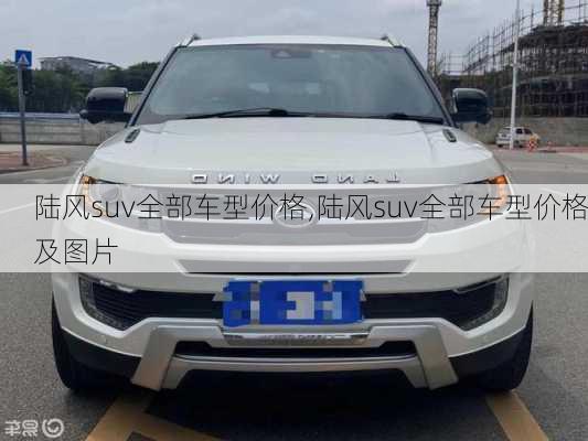 陆风suv全部车型价格,陆风suv全部车型价格及图片