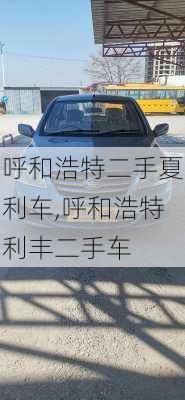 呼和浩特二手夏利车,呼和浩特利丰二手车