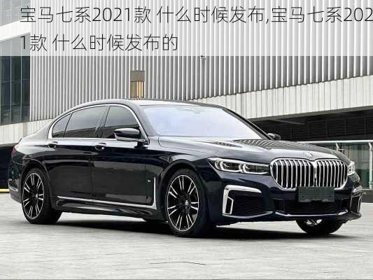 宝马七系2021款 什么时候发布,宝马七系2021款 什么时候发布的