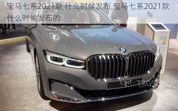 宝马七系2021款 什么时候发布,宝马七系2021款 什么时候发布的