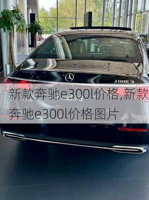 新款奔驰e300l价格,新款奔驰e300l价格图片