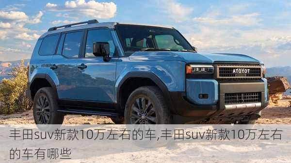 丰田suv新款10万左右的车,丰田suv新款10万左右的车有哪些