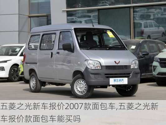 五菱之光新车报价2007款面包车,五菱之光新车报价款面包车能买吗